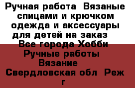 Ручная работа. Вязаные спицами и крючком одежда и аксессуары для детей на заказ. - Все города Хобби. Ручные работы » Вязание   . Свердловская обл.,Реж г.